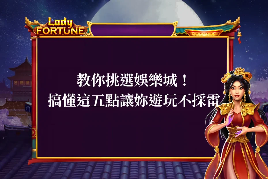 教你挑選娛樂城!搞懂這五點讓妳遊玩不採雷